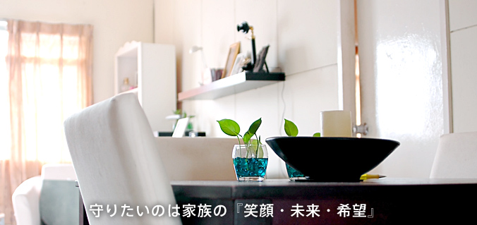 守りたいのは家族の『笑顔・未来・希望』